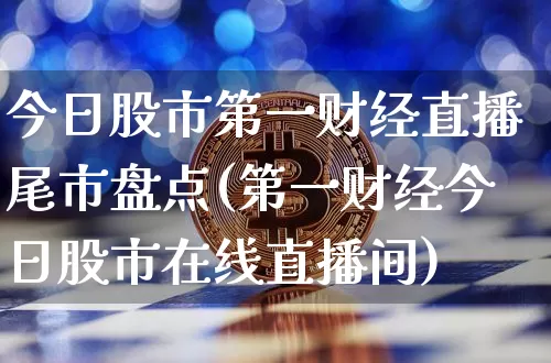 今日股市第一财经直播尾市盘点(第一财经今日股市在线直播间)_https://www.dcjwmf.com_广期所_第1张