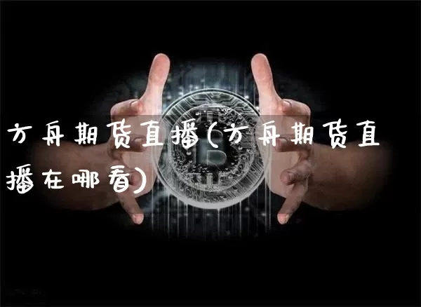 方舟期货直播(方舟期货直播在哪看)_https://www.dcjwmf.com_中金所_第1张