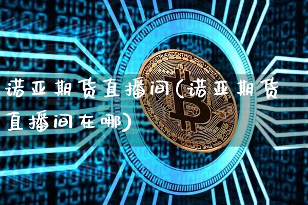 诺亚期货直播间(诺亚期货直播间在哪)_https://www.dcjwmf.com_上期所_第1张