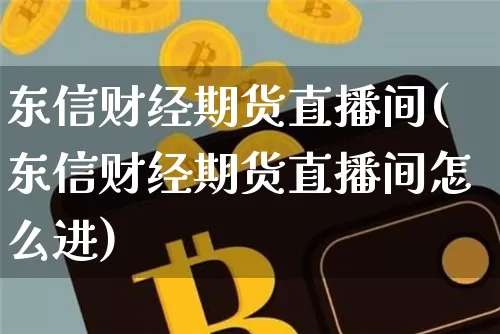 东信财经期货直播间(东信财经期货直播间怎么进)_https://www.dcjwmf.com_中金所_第1张