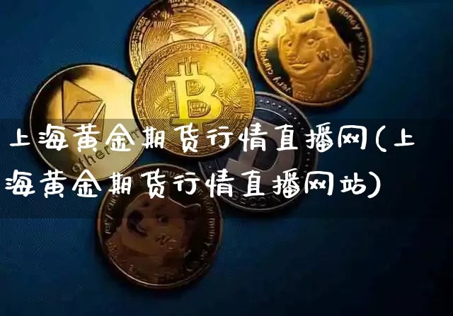 上海黄金期货行情直播网(上海黄金期货行情直播网站)_https://www.dcjwmf.com_郑商所_第1张
