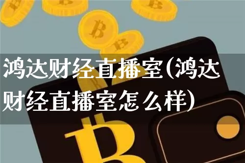 鸿达财经直播室(鸿达财经直播室怎么样)_https://www.dcjwmf.com_上期所_第1张