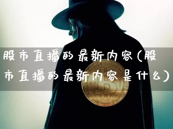 股市直播的最新内容(股市直播的最新内容是什么)_https://www.dcjwmf.com_广期所_第1张