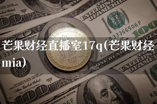 芒果财经直播室17q(芒果财经mia)_https://www.dcjwmf.com_上期能源_第1张