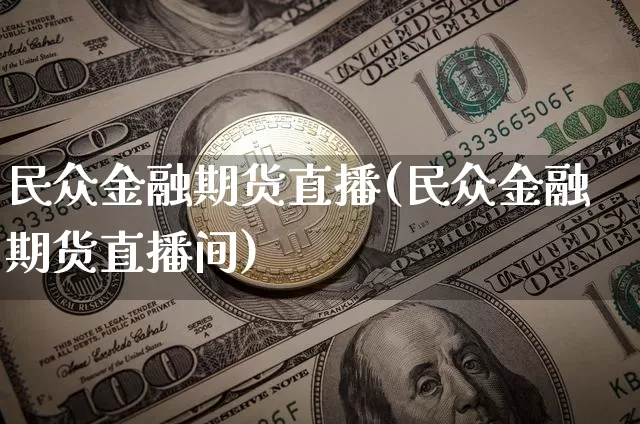 民众金融期货直播(民众金融期货直播间)_https://www.dcjwmf.com_上期能源_第1张