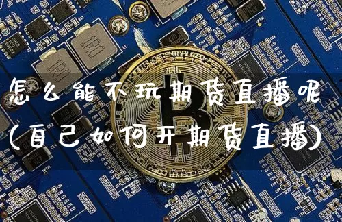 怎么能不玩期货直播呢(自己如何开期货直播)_https://www.dcjwmf.com_中金所_第1张