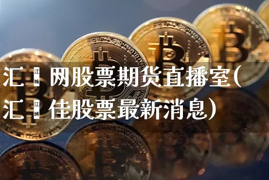 汇鑫网股票期货直播室(汇鑫佳股票最新消息)_https://www.dcjwmf.com_中金所_第1张