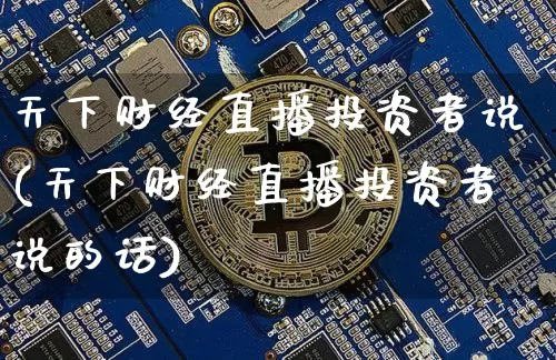 天下财经直播投资者说(天下财经直播投资者说的话)_https://www.dcjwmf.com_大商所_第1张