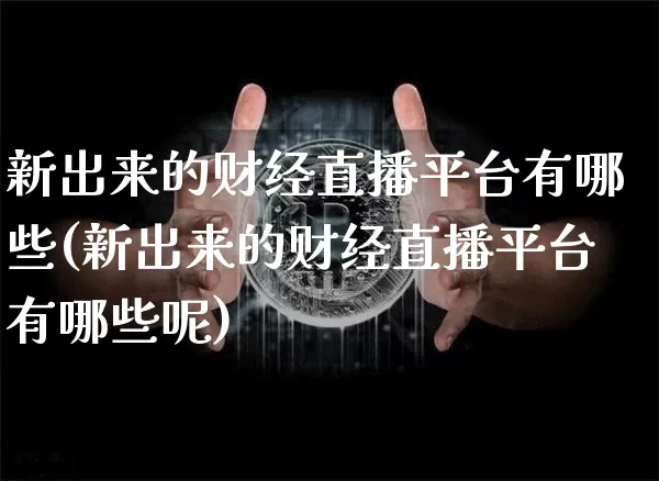 新出来的财经直播平台有哪些(新出来的财经直播平台有哪些呢)_https://www.dcjwmf.com_上期所_第1张