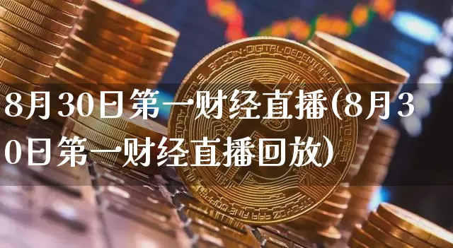 8月30日第一财经直播(8月30日第一财经直播回放)_https://www.dcjwmf.com_大商所_第1张