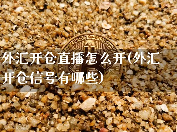 外汇开仓直播怎么开(外汇开仓信号有哪些)_https://www.dcjwmf.com_上期所_第1张