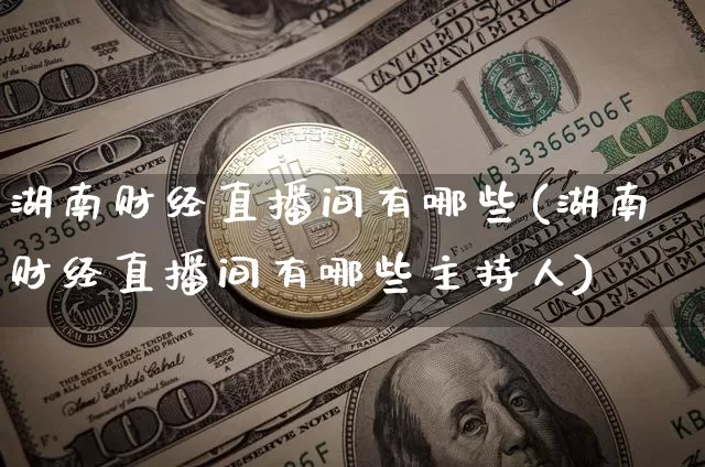 湖南财经直播间有哪些(湖南财经直播间有哪些主持人)_https://www.dcjwmf.com_上期所_第1张