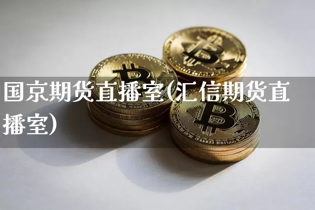 国京期货直播室(汇信期货直播室)_https://www.dcjwmf.com_上期所_第1张