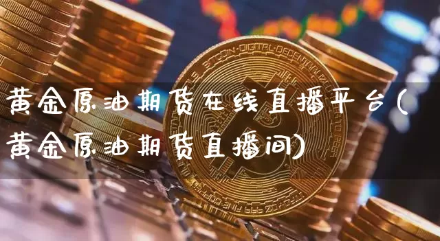 黄金原油期货在线直播平台(黄金原油期货直播间)_https://www.dcjwmf.com_中金所_第1张