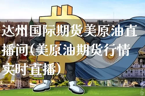 达州国际期货美原油直播间(美原油期货行情实时直播)_https://www.dcjwmf.com_郑商所_第1张