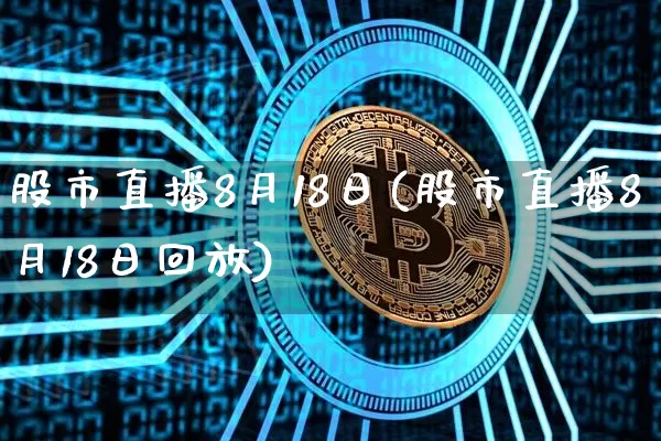 股市直播8月18日(股市直播8月18日回放)_https://www.dcjwmf.com_郑商所_第1张