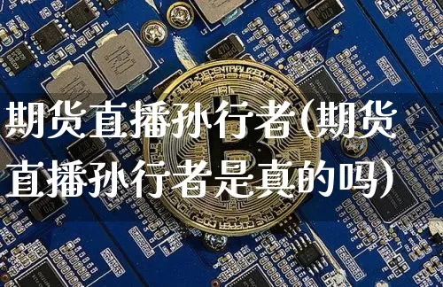 期货直播孙行者(期货直播孙行者是真的吗)_https://www.dcjwmf.com_上期所_第1张