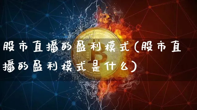 股市直播的盈利模式(股市直播的盈利模式是什么)_https://www.dcjwmf.com_广期所_第1张