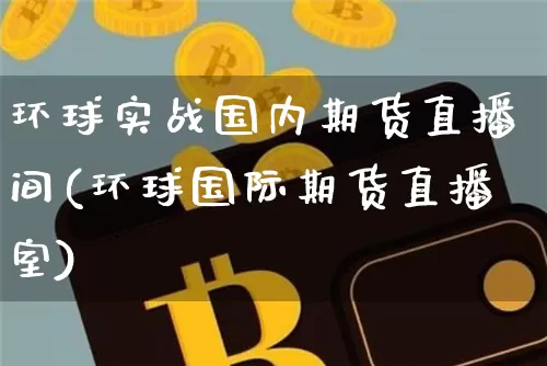 环球实战国内期货直播间(环球国际期货直播室)_https://www.dcjwmf.com_广期所_第1张