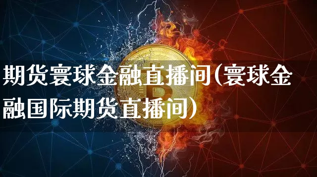 期货寰球金融直播间(寰球金融国际期货直播间)_https://www.dcjwmf.com_广期所_第1张