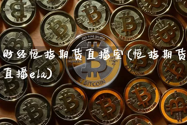 财经恒指期货直播室(恒指期货直播ela)_https://www.dcjwmf.com_上期所_第1张