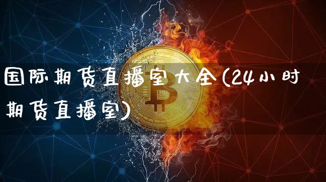 国际期货直播室大全(24小时期货直播室)_https://www.dcjwmf.com_大商所_第1张