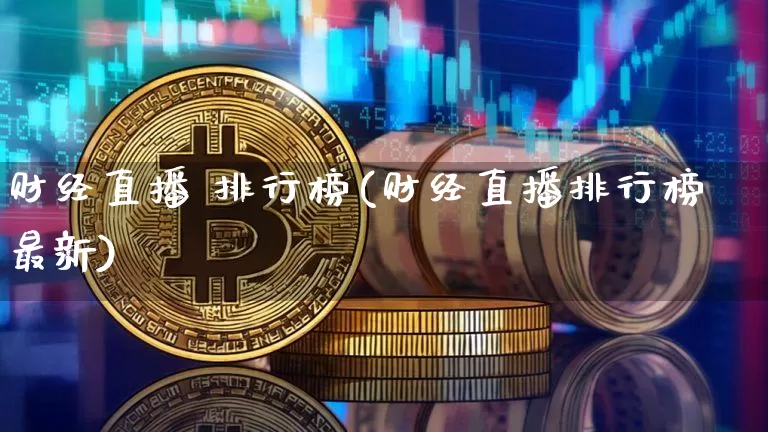 财经直播 排行榜(财经直播排行榜最新)_https://www.dcjwmf.com_大商所_第1张
