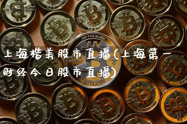 上海楷美股市直播(上海第一财经今日股市直播)_https://www.dcjwmf.com_广期所_第1张