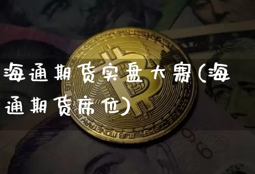 海通期货实盘大赛(海通期货席位)_https://www.dcjwmf.com_郑商所_第1张
