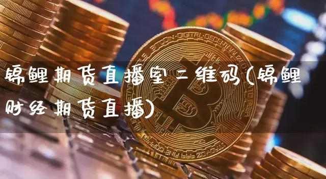 锦鲤期货直播室二维码(锦鲤财经期货直播)_https://www.dcjwmf.com_上期所_第1张