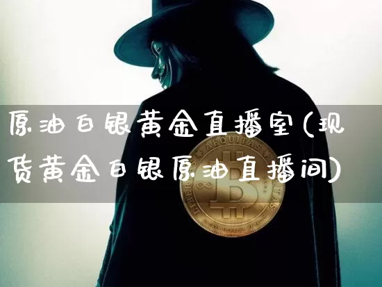 原油白银黄金直播室(现货黄金白银原油直播间)_https://www.dcjwmf.com_中金所_第1张