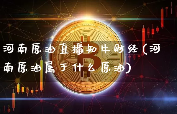 河南原油直播知牛财经(河南原油属于什么原油)_https://www.dcjwmf.com_大商所_第1张