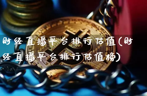 财经直播平台排行估值(财经直播平台排行估值榜)_https://www.dcjwmf.com_上期所_第1张