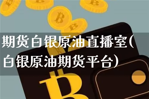 期货白银原油直播室(白银原油期货平台)_https://www.dcjwmf.com_上期所_第1张