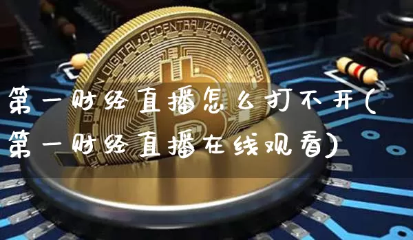 第一财经直播怎么打不开(第一财经直播在线观看)_https://www.dcjwmf.com_广期所_第1张