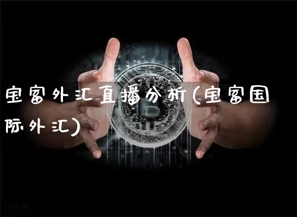 宝富外汇直播分析(宝富国际外汇)_https://www.dcjwmf.com_上期所_第1张