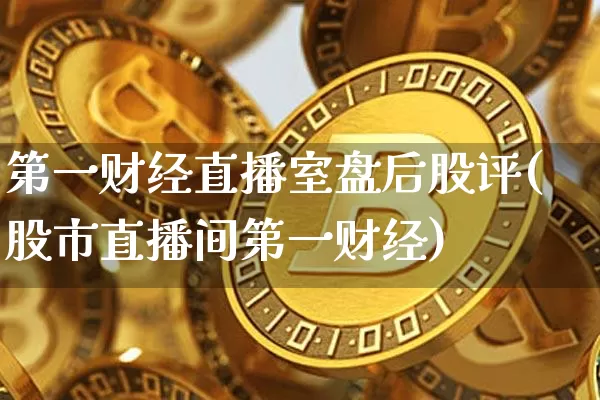 第一财经直播室盘后股评(股市直播间第一财经)_https://www.dcjwmf.com_广期所_第1张