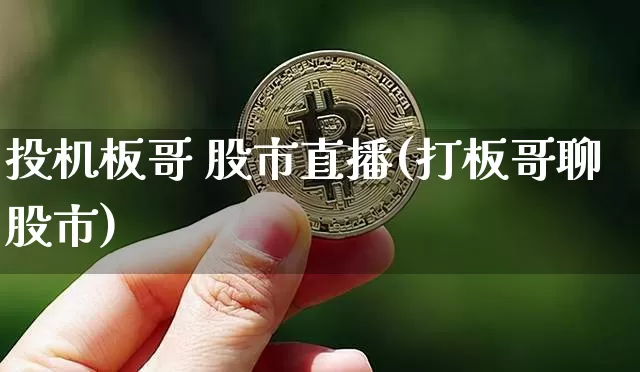 投机板哥 股市直播(打板哥聊股市)_https://www.dcjwmf.com_郑商所_第1张