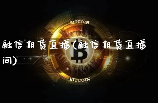 融信期货直播(融信期货直播间)_https://www.dcjwmf.com_大商所_第1张