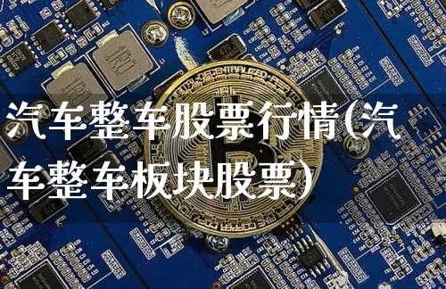 汽车整车股票行情(汽车整车板块股票)_https://www.dcjwmf.com_广期所_第1张