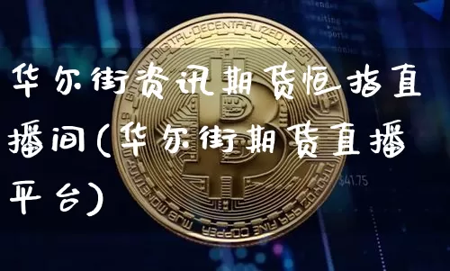 华尔街资讯期货恒指直播间(华尔街期货直播平台)_https://www.dcjwmf.com_大商所_第1张