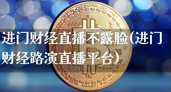 进门财经直播不露脸(进门财经路演直播平台)_https://www.dcjwmf.com_大商所_第1张