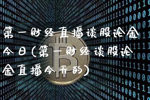 第一财经直播谈股论金今日(第一财经谈股论金直播今天的)_https://www.dcjwmf.com_广期所_第1张