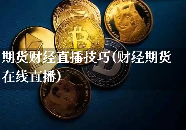 期货财经直播技巧(财经期货在线直播)_https://www.dcjwmf.com_大商所_第1张