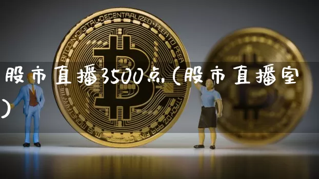 股市直播3500点(股市直播室)_https://www.dcjwmf.com_郑商所_第1张
