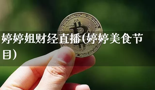 婷婷姐财经直播(婷婷美食节目)_https://www.dcjwmf.com_上期所_第1张