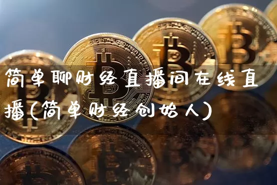 简单聊财经直播间在线直播(简单财经创始人)_https://www.dcjwmf.com_中金所_第1张