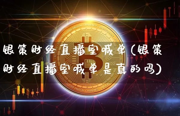 银策财经直播室喊单(银策财经直播室喊单是真的吗)_https://www.dcjwmf.com_上期所_第1张