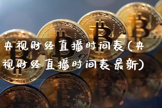 央视财经直播时间表(央视财经直播时间表最新)_https://www.dcjwmf.com_上期所_第1张