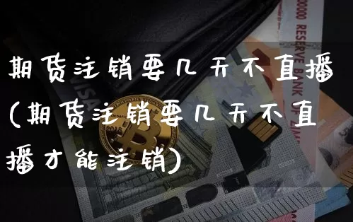 期货注销要几天不直播(期货注销要几天不直播才能注销)_郑商所_第1张_财经网 期货注销要几天不直播(期货注销要几天不直播才能注销)_https://www.dcjwmf.com_郑商所_第1张